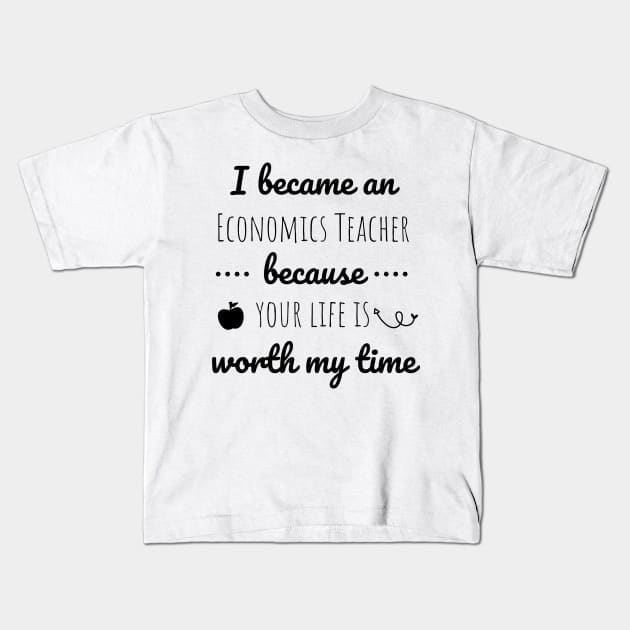 I Became  An Economics Teacher Because Your Life Is Worth My Time Kids T-Shirt by Petalprints